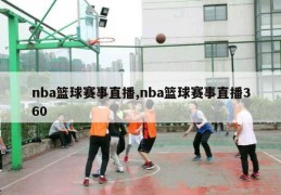 nba篮球赛事直播,nba篮球赛事直播360