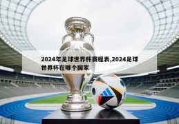2024年足球世界杯赛程表,2024足球世界杯在哪个国家