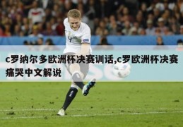c罗纳尔多欧洲杯决赛训话,c罗欧洲杯决赛痛哭中文解说